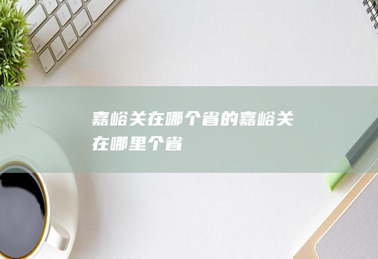 嘉峪关在哪个省的嘉峪关在哪里个省