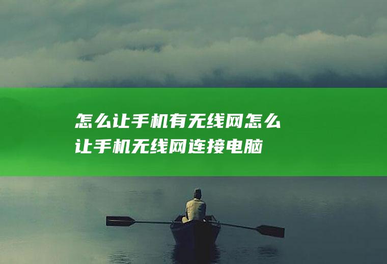怎么让手机有无线网怎么让手机无线网连接电脑
