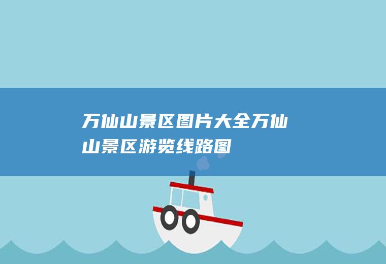万仙山景区图片大全万仙山景区游览线路图