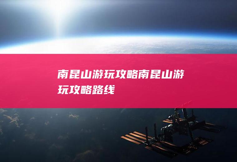 南昆山游玩攻略南昆山游玩攻略路线
