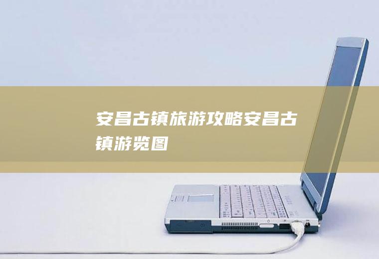 安昌古镇旅游攻略安昌古镇游览图