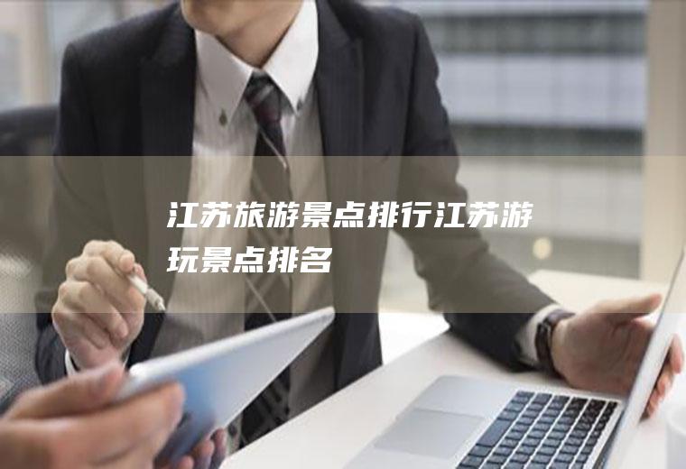 江苏旅游景点排行江苏游玩景点排名