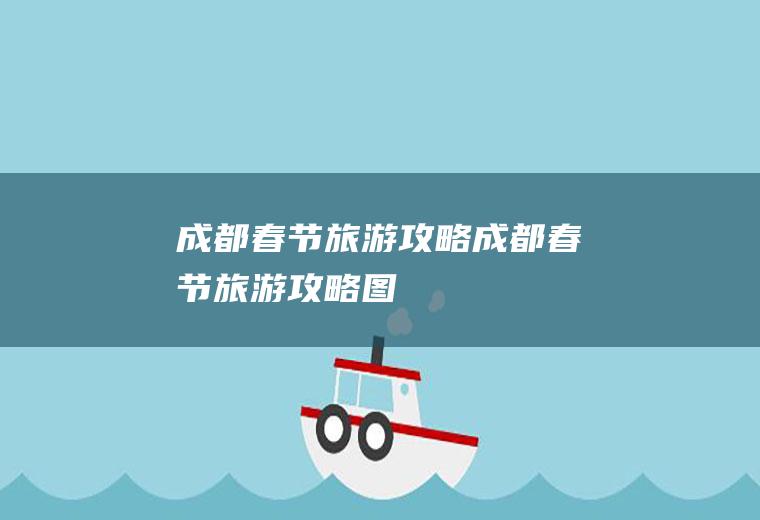 成都春节旅游攻略成都春节旅游攻略图