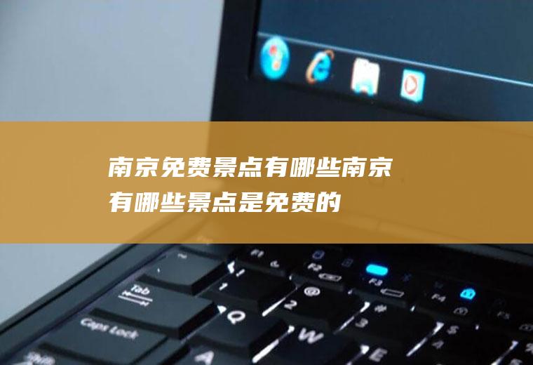 南京免费景点有哪些南京有哪些景点是免费的
