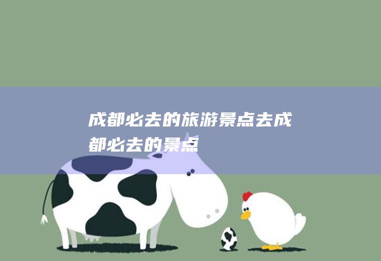 成都必去的旅游景点去成都必去的景点
