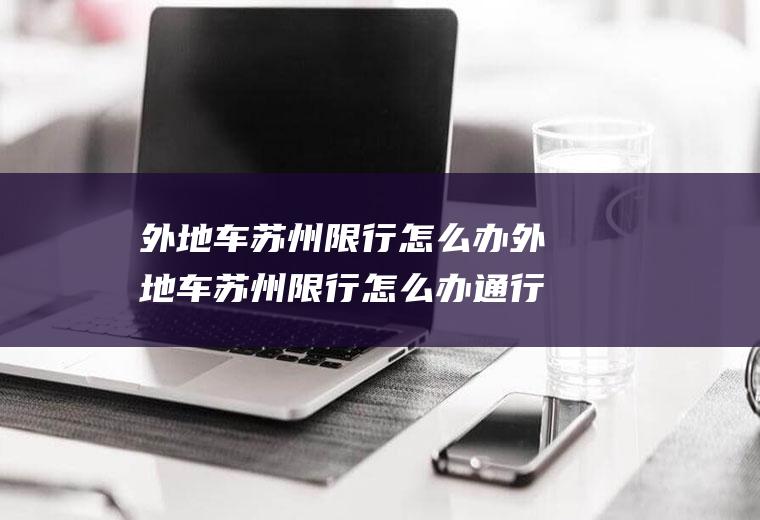 外地车苏州限行怎么办外地车苏州限行怎么办通行证