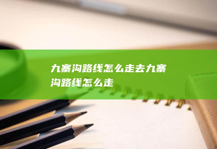 九寨沟路线怎么走去九寨沟路线怎么走