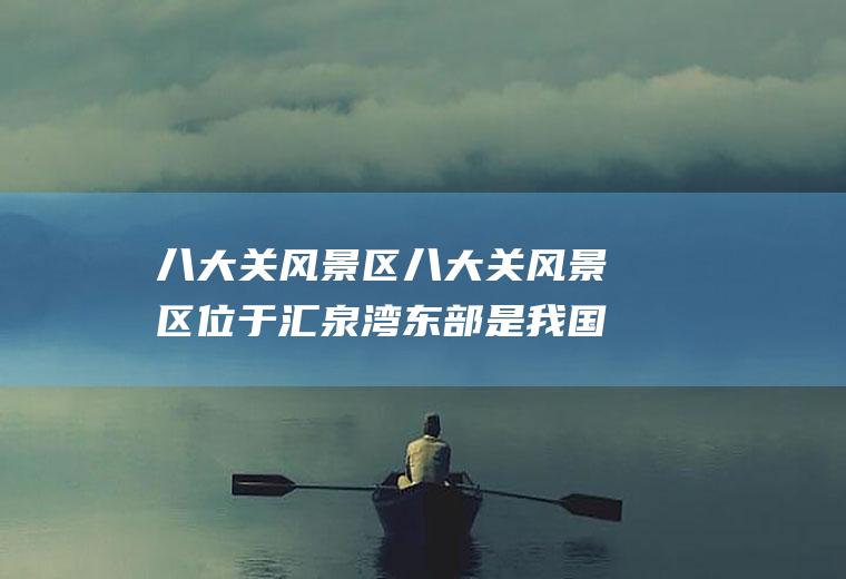八大关风景区八大关风景区位于汇泉湾东部是我国著名的风景疗养区
