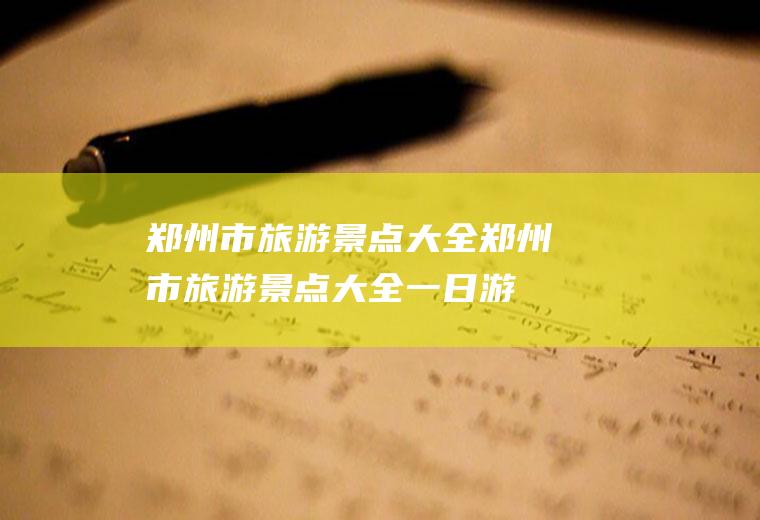 郑州市旅游景点大全郑州市旅游景点大全一日游