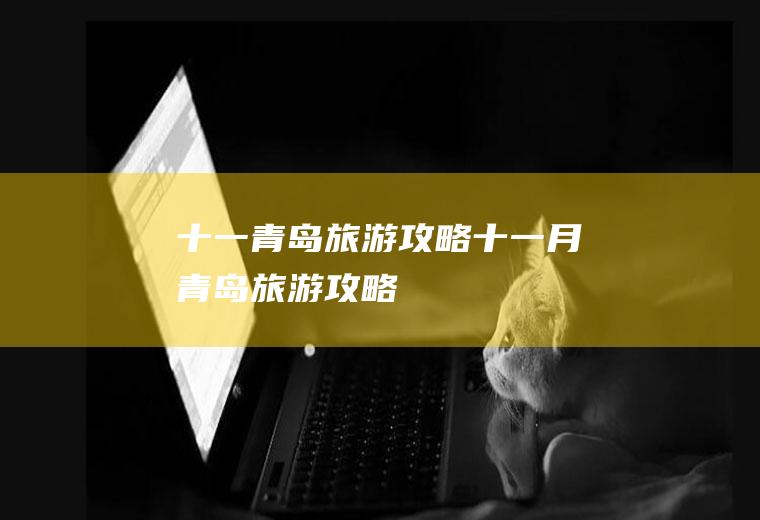 十一青岛旅游攻略十一月青岛旅游攻略