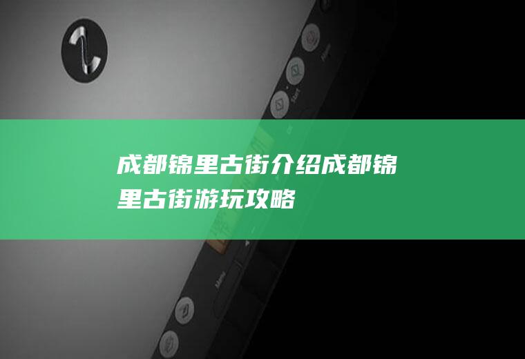成都锦里古街介绍成都锦里古街游玩攻略