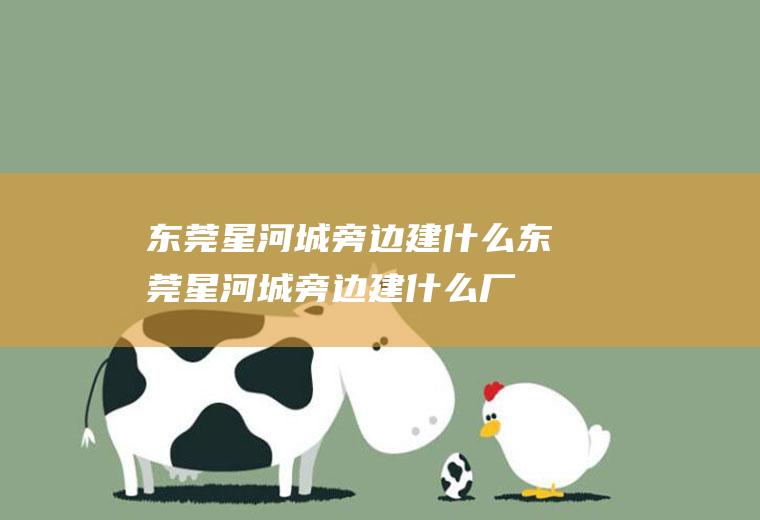 东莞星河城旁边建什么东莞星河城旁边建什么厂