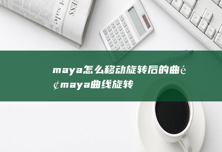 maya怎么移动旋转后的曲面maya曲线旋转后转为多边形