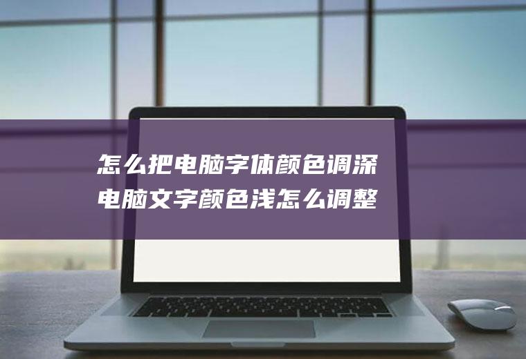 怎么把电脑字体颜色调深电脑文字颜色浅怎么调整