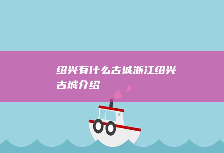 绍兴有什么古城浙江绍兴古城介绍