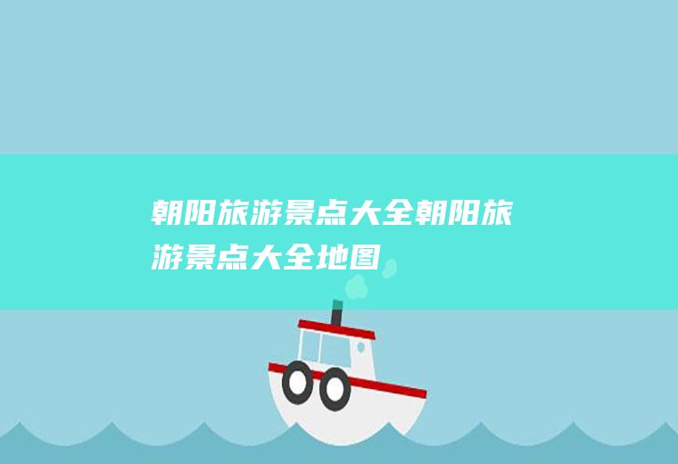 朝阳旅游景点大全朝阳旅游景点大全地图
