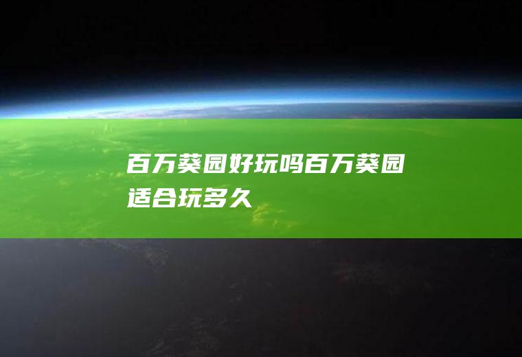 百万葵园好玩吗百万葵园适合玩多久