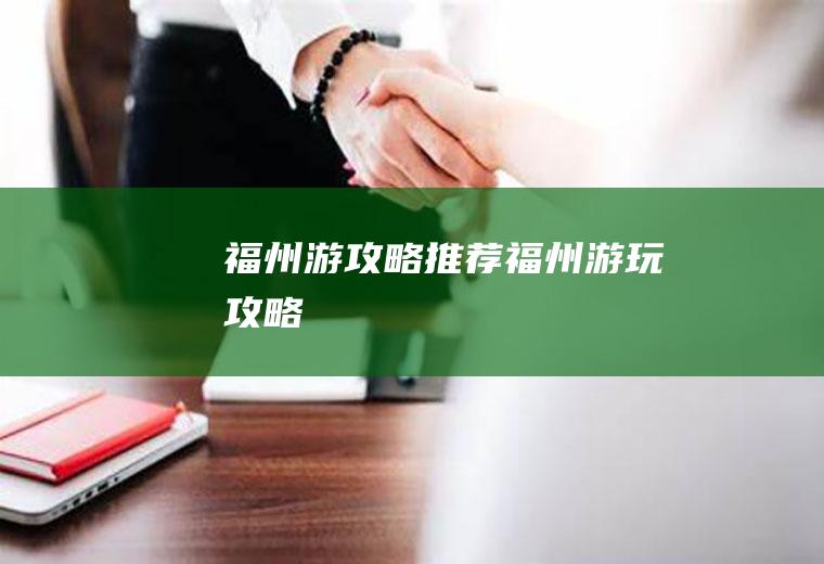 福州游攻略推荐福州游玩攻略