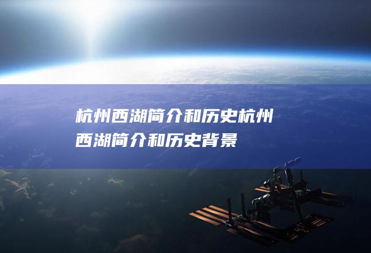 杭州西湖简介和历史杭州西湖简介和历史背景