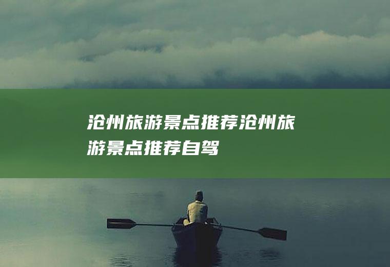 沧州旅游景点推荐沧州旅游景点推荐自驾