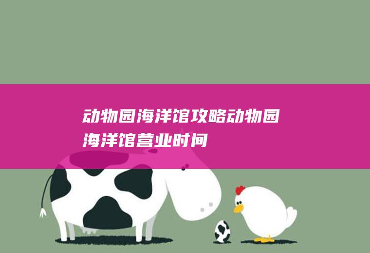 动物园海洋馆攻略动物园海洋馆营业时间