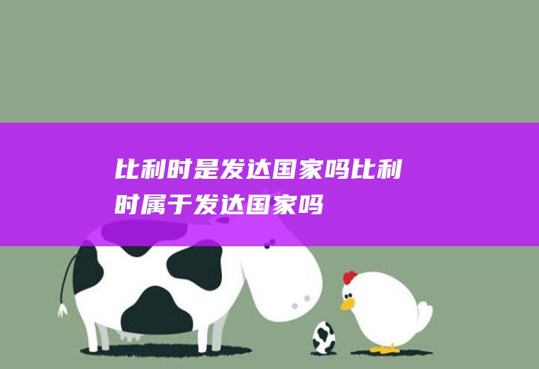 比利时是发达国家吗比利时属于发达国家吗