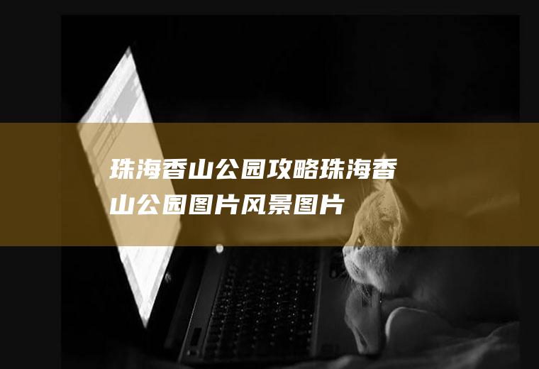 珠海香山公园攻略珠海香山公园图片风景图片