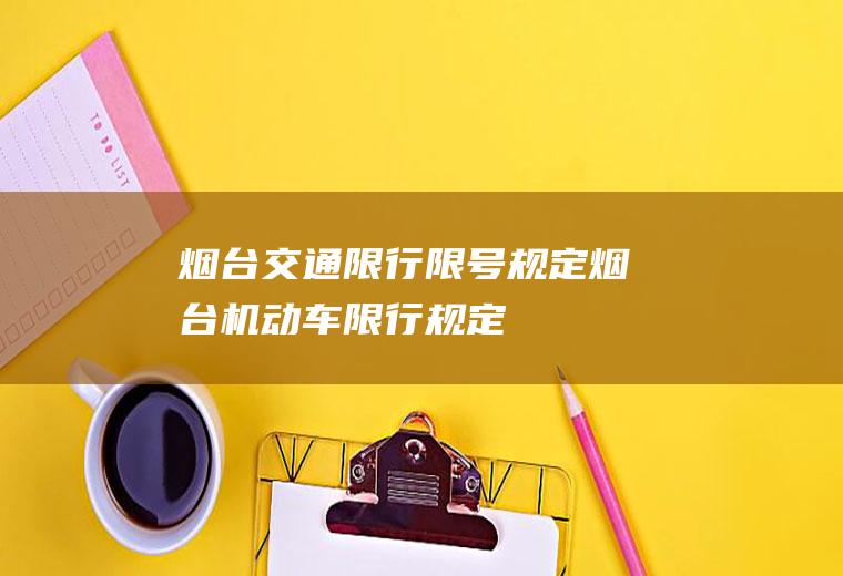 烟台交通限行限号规定烟台机动车限行规定