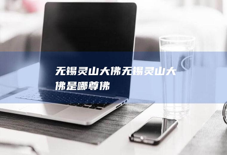 无锡灵山大佛无锡灵山大佛是哪尊佛