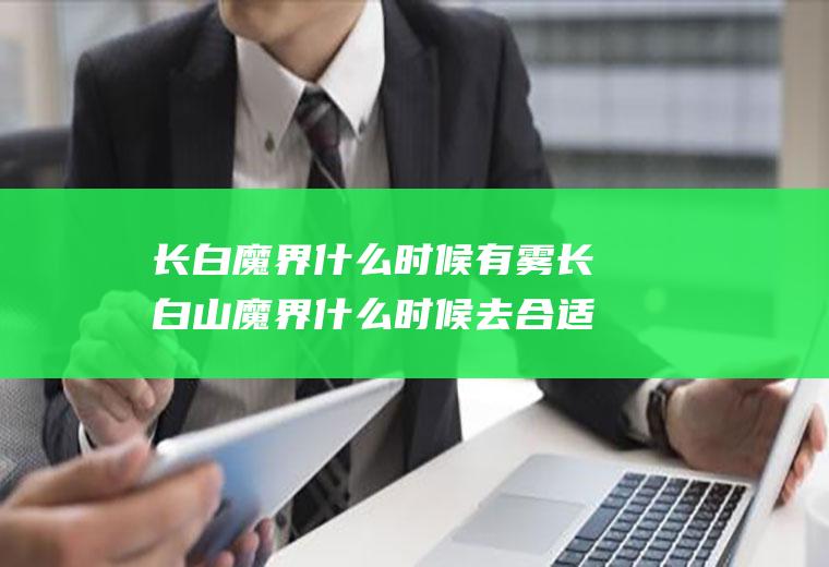 长白魔界什么时候有雾长白山魔界什么时候去合适