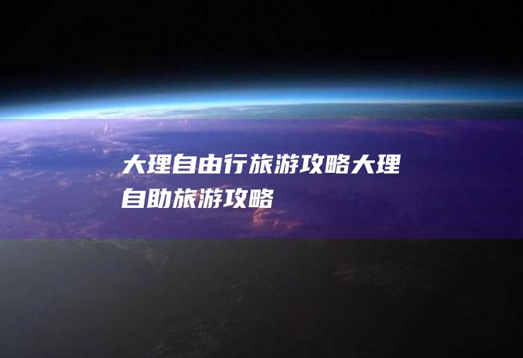 大理自由行旅游攻略大理自助旅游攻略