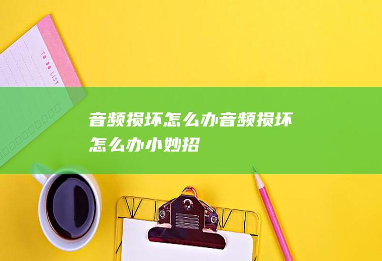 音频损坏怎么办音频损坏怎么办小妙招