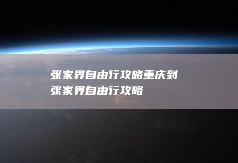 张家界自由行攻略重庆到张家界自由行攻略