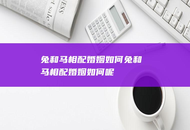 兔和马相配婚姻如何兔和马相配婚姻如何呢