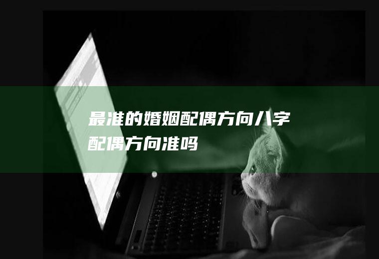 最准的婚姻配偶方向八字配偶方向准吗