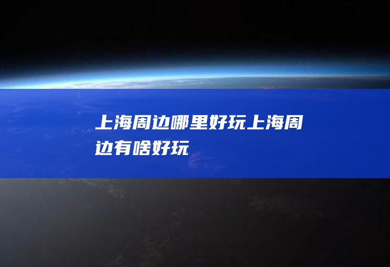 上海周边哪里好玩上海周边有啥好玩