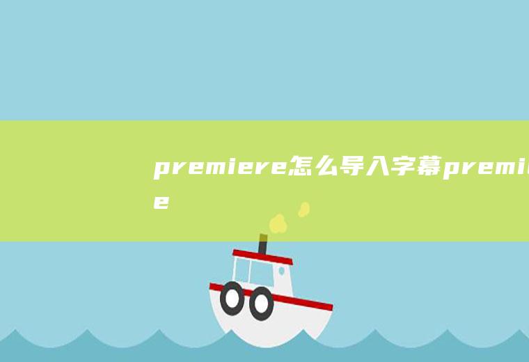 premiere怎么导入字幕premierepro怎么加字幕