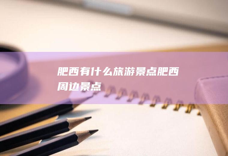 肥西有什么旅游景点肥西周边景点