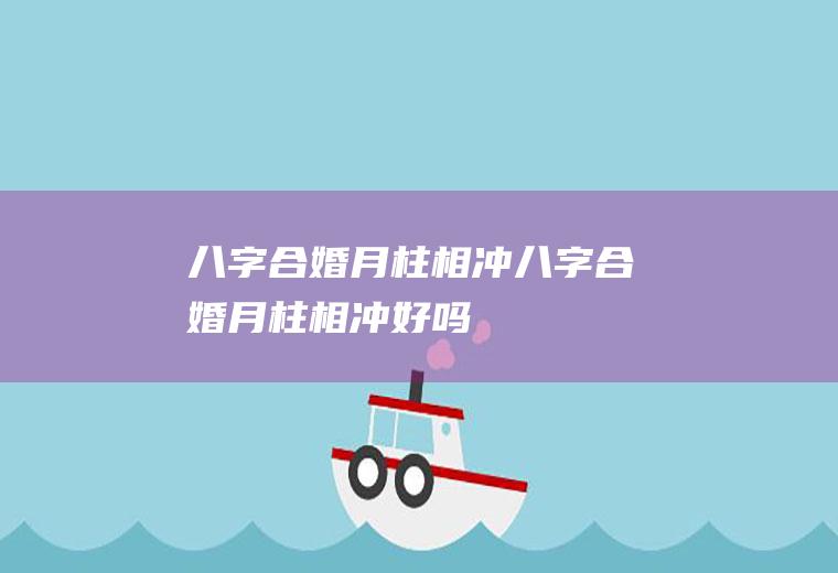 八字合婚月柱相冲八字合婚月柱相冲好吗