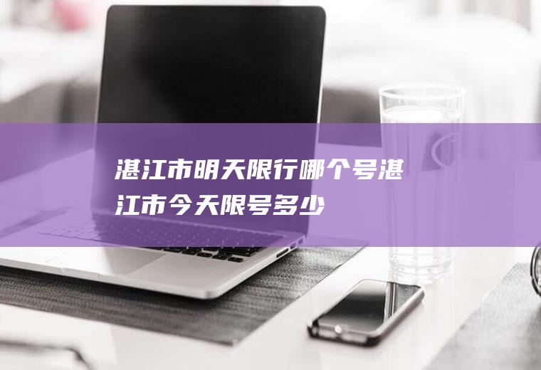 湛江市明天限行哪个号湛江市今天限号多少