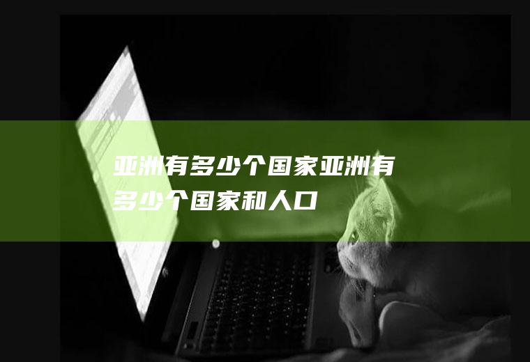 亚洲有多少个国家亚洲有多少个国家和人口