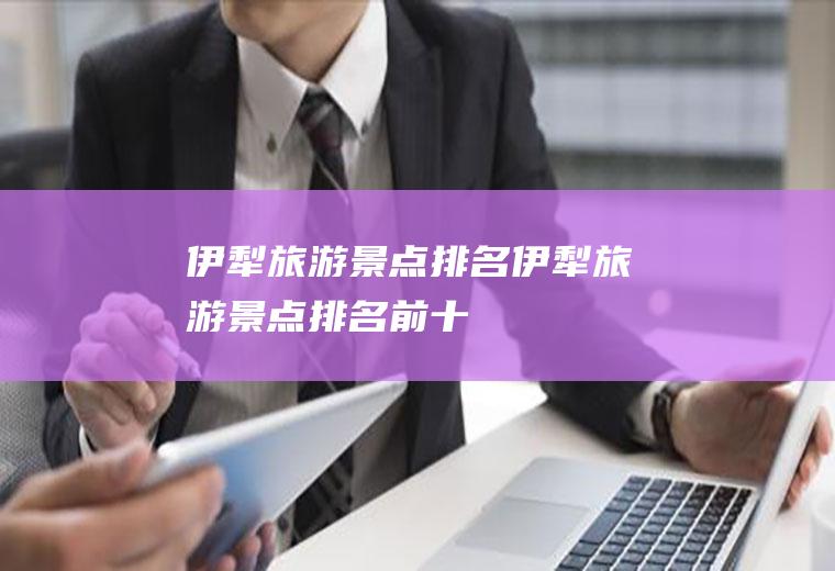伊犁旅游景点排名伊犁旅游景点排名前十