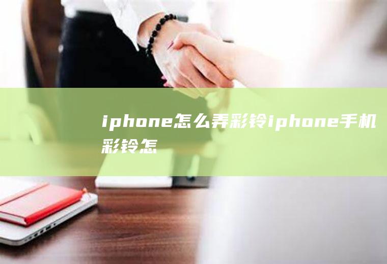 iphone怎么弄彩铃iphone手机彩铃怎么设置方法