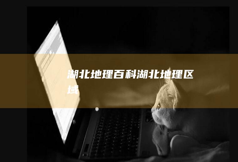 湖北地理百科湖北地理区域