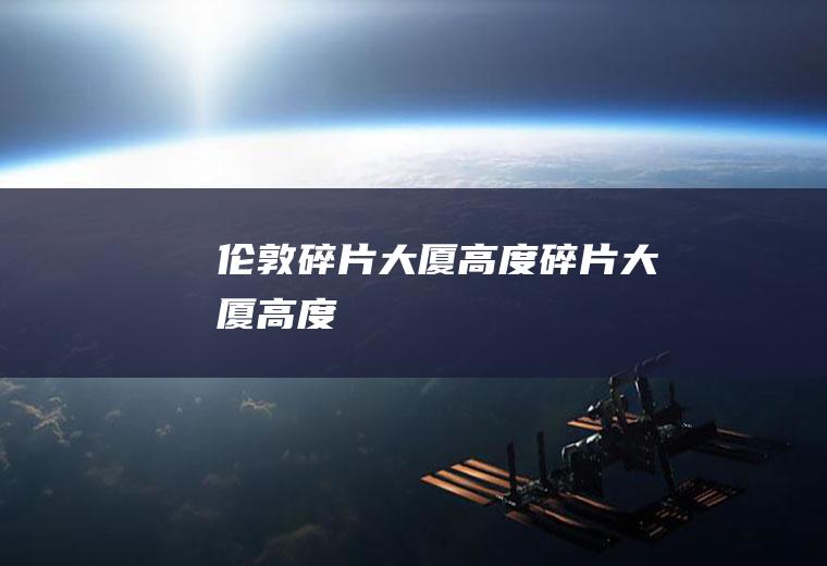 伦敦碎片大厦高度碎片大厦高度