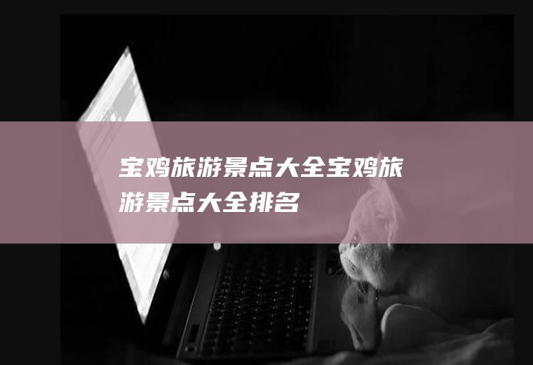 宝鸡旅游景点大全宝鸡旅游景点大全排名