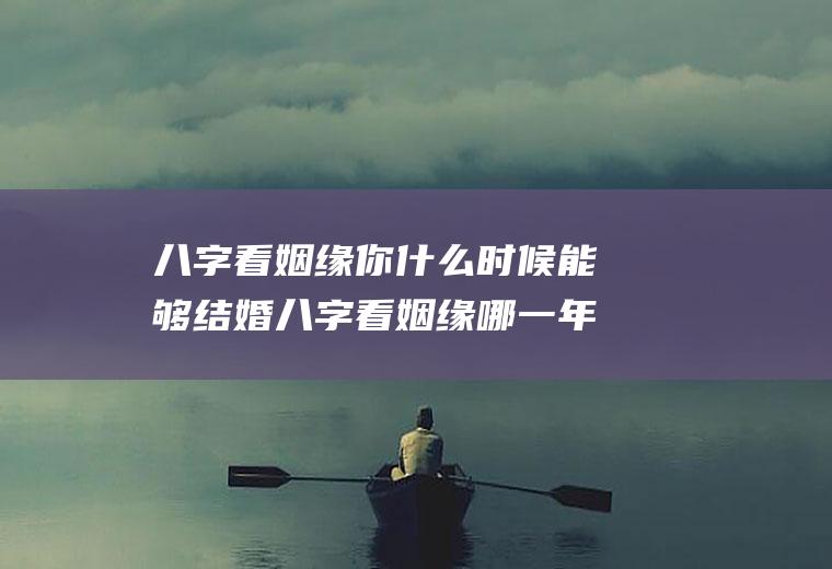 八字看姻缘你什么时候能够结婚八字看姻缘哪一年结婚