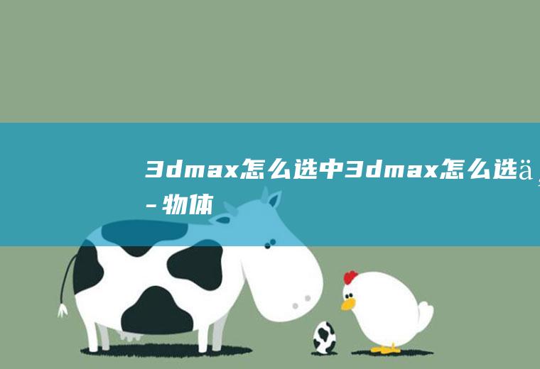 3dmax怎么选中3dmax怎么选中物体