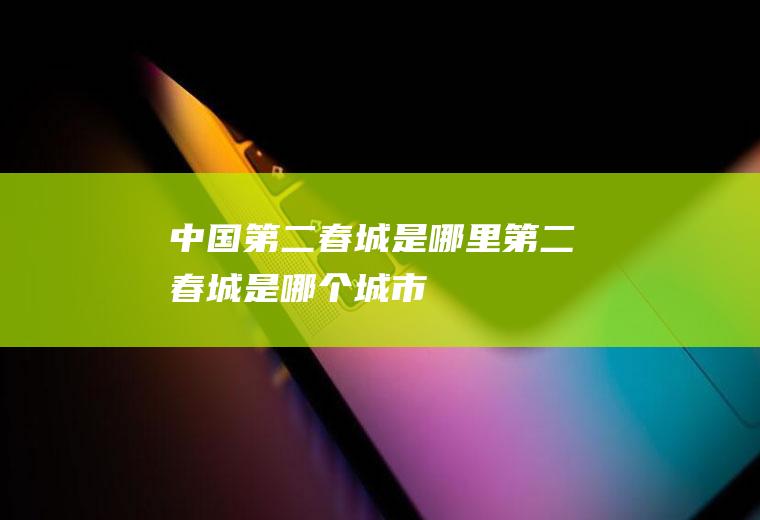 中国第二春城是哪里第二春城是哪个城市