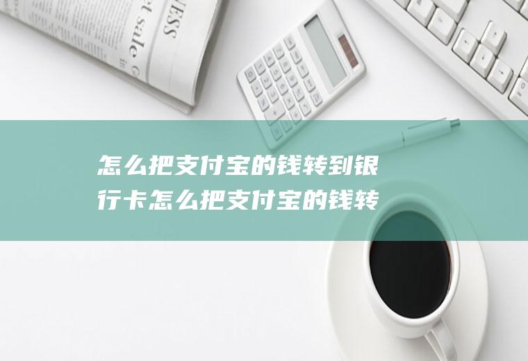 怎么把支付宝的钱转到银行卡怎么把支付宝的钱转到银行卡里免手续费